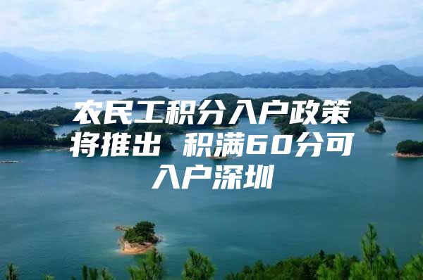 农民工积分入户政策将推出 积满60分可入户深圳