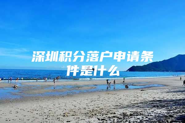 深圳积分落户申请条件是什么