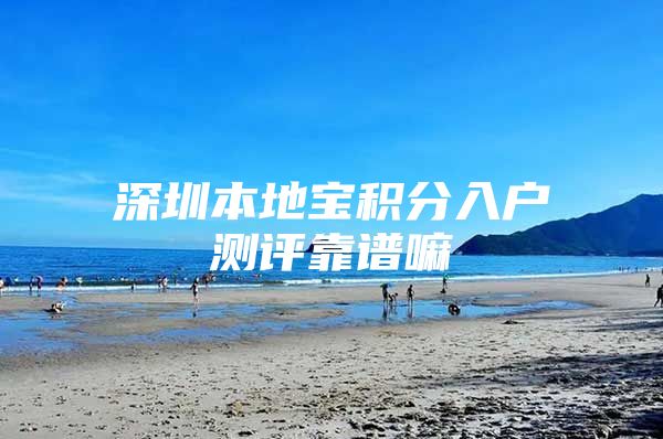 深圳本地宝积分入户测评靠谱嘛