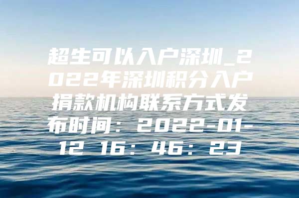 超生可以入户深圳_2022年深圳积分入户捐款机构联系方式发布时间：2022-01-12 16：46：23