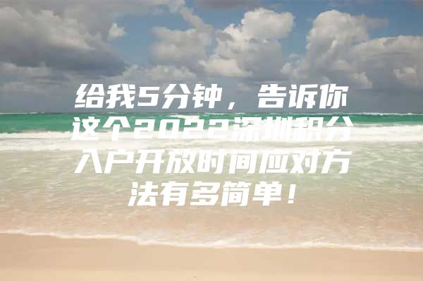 给我5分钟，告诉你这个2022深圳积分入户开放时间应对方法有多简单！