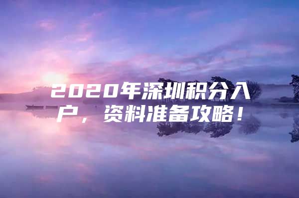 2020年深圳积分入户，资料准备攻略！