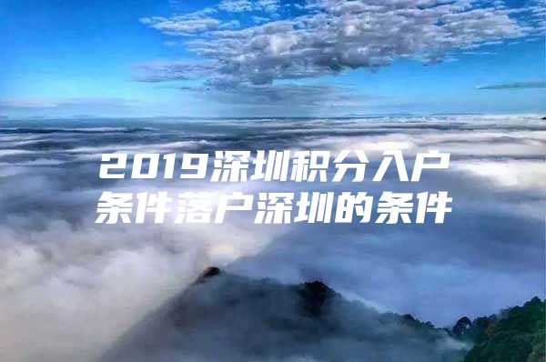 2019深圳积分入户条件落户深圳的条件