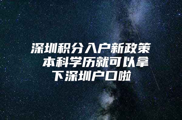 深圳积分入户新政策 本科学历就可以拿下深圳户口啦