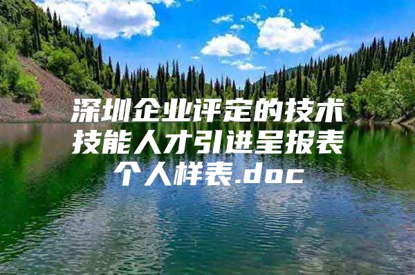 深圳企业评定的技术技能人才引进呈报表个人样表.doc