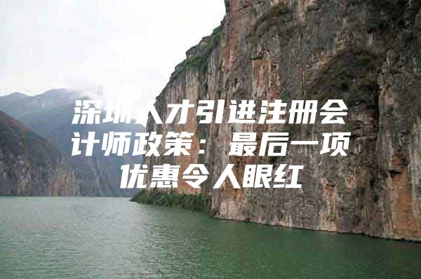 深圳人才引进注册会计师政策：最后一项优惠令人眼红