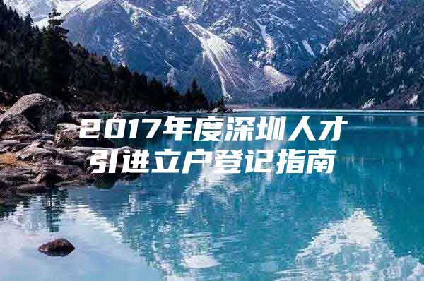 2017年度深圳人才引进立户登记指南