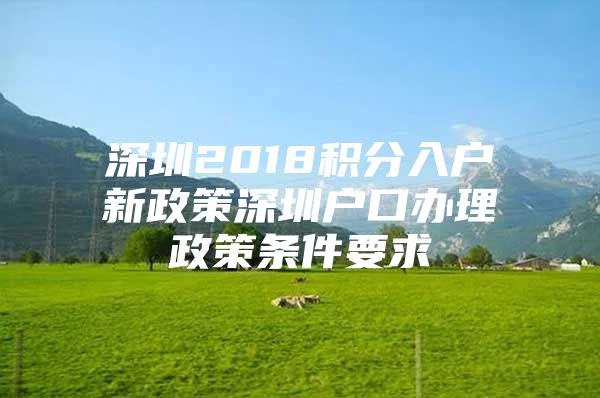 深圳2018积分入户新政策深圳户口办理政策条件要求