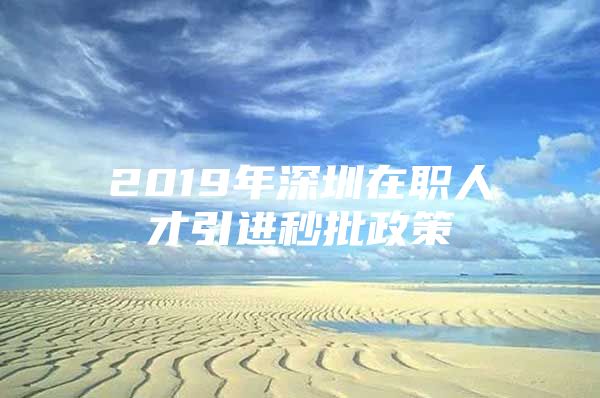 2019年深圳在职人才引进秒批政策