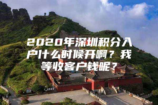 2020年深圳积分入户什么时候开啊？我等收客户钱呢？