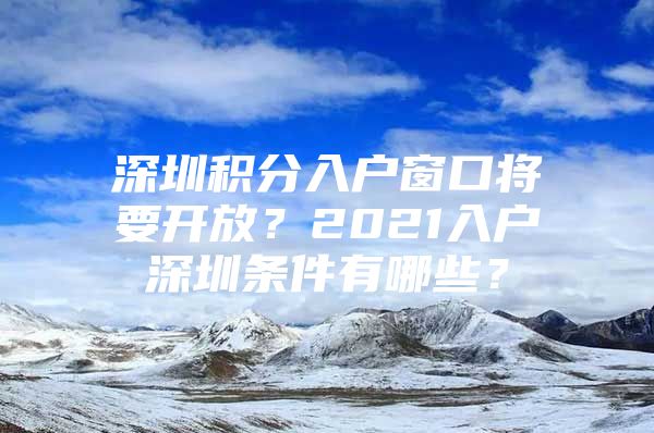 深圳积分入户窗口将要开放？2021入户深圳条件有哪些？