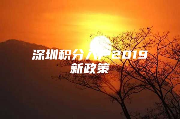 深圳积分入户2019新政策