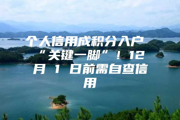 个人信用成积分入户“关键一脚”！12 月 1 日前需自查信用