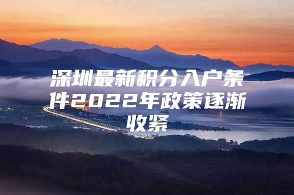 深圳最新积分入户条件2022年政策逐渐收紧