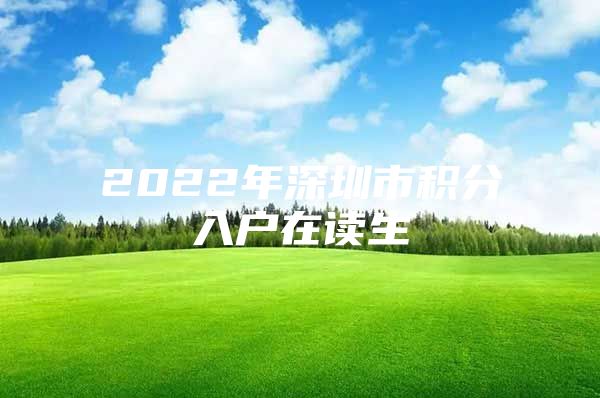 2022年深圳市积分入户在读生