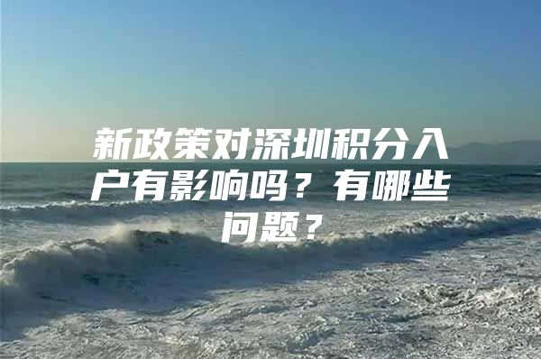 新政策对深圳积分入户有影响吗？有哪些问题？