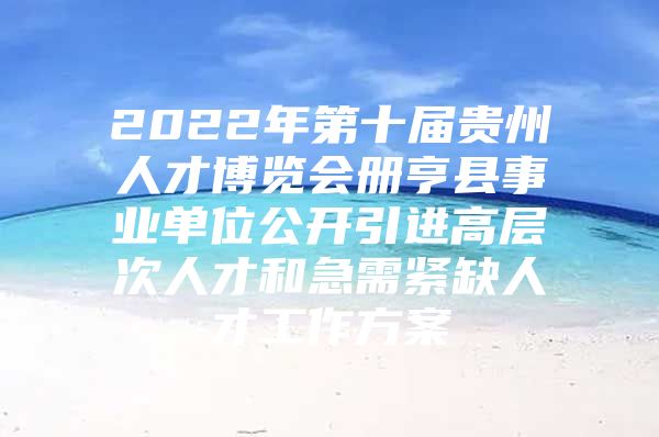 2022年第十届贵州人才博览会册亨县事业单位公开引进高层次人才和急需紧缺人才工作方案