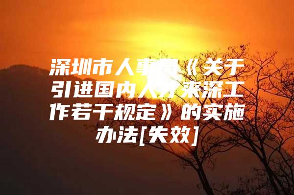 深圳市人事局《关于引进国内人才来深工作若干规定》的实施办法[失效]