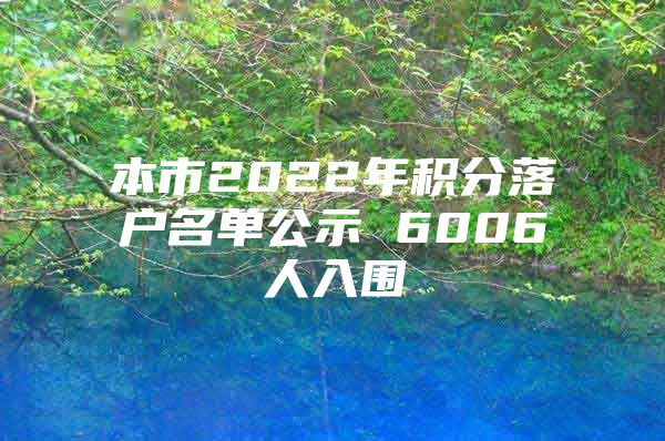 本市2022年积分落户名单公示 6006人入围