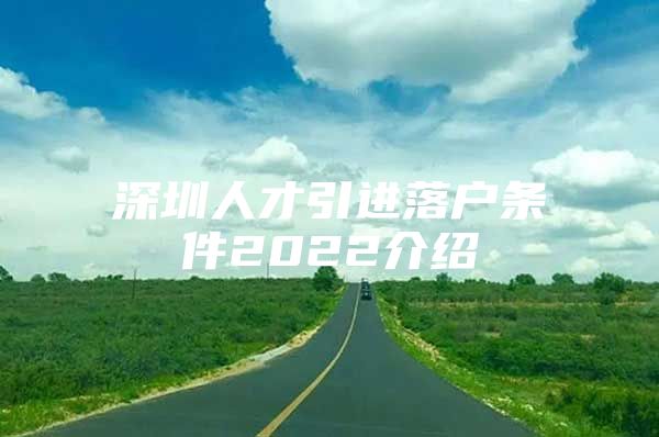 深圳人才引进落户条件2022介绍