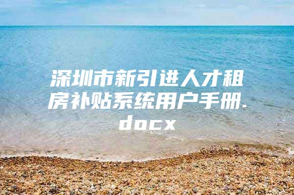 深圳市新引进人才租房补贴系统用户手册.docx