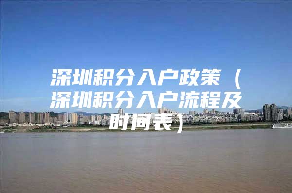 深圳积分入户政策（深圳积分入户流程及时间表）