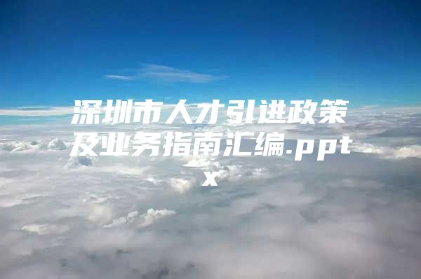 深圳市人才引进政策及业务指南汇编.pptx