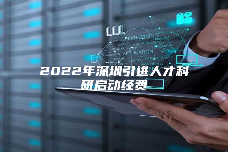 2022年深圳引进人才科研启动经费