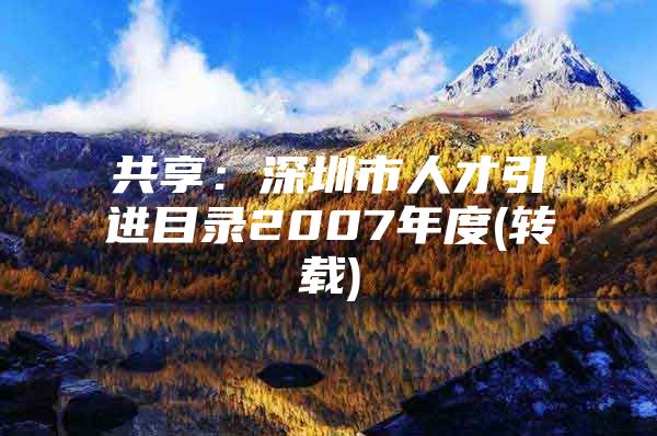 共享：深圳市人才引进目录2007年度(转载)