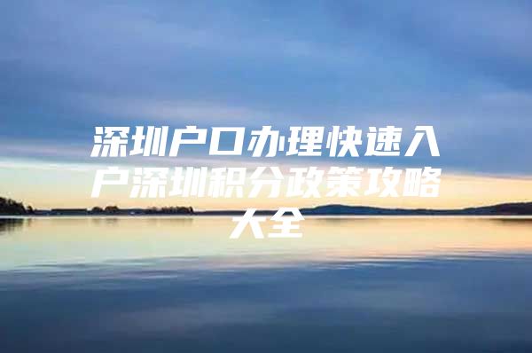 深圳户口办理快速入户深圳积分政策攻略大全