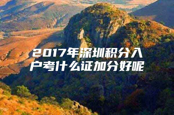 2017年深圳积分入户考什么证加分好呢