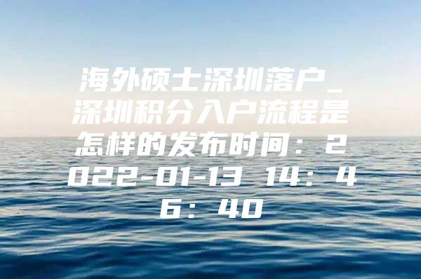 海外硕士深圳落户_深圳积分入户流程是怎样的发布时间：2022-01-13 14：46：40