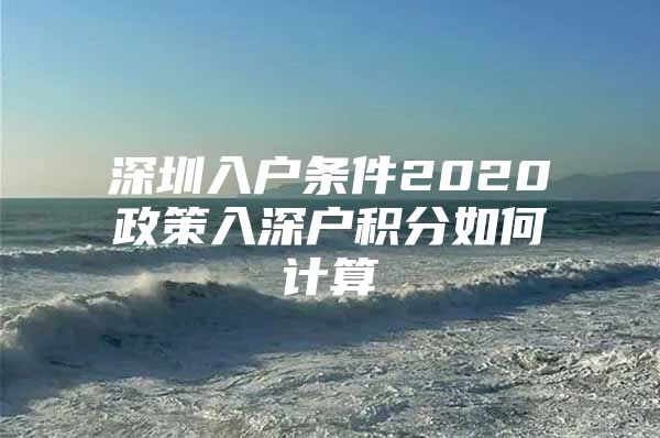 深圳入户条件2020政策入深户积分如何计算