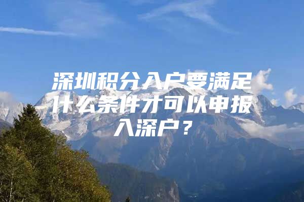 深圳积分入户要满足什么条件才可以申报入深户？