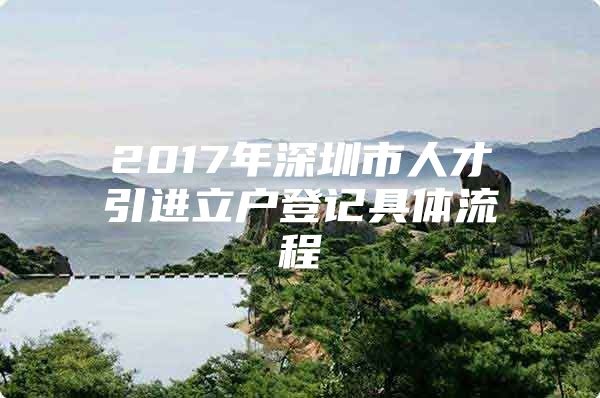 2017年深圳市人才引进立户登记具体流程