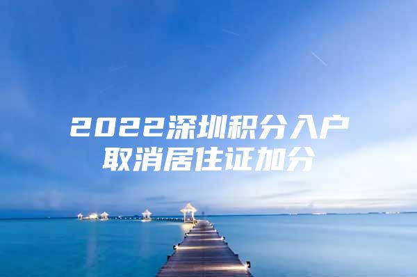 2022深圳积分入户取消居住证加分