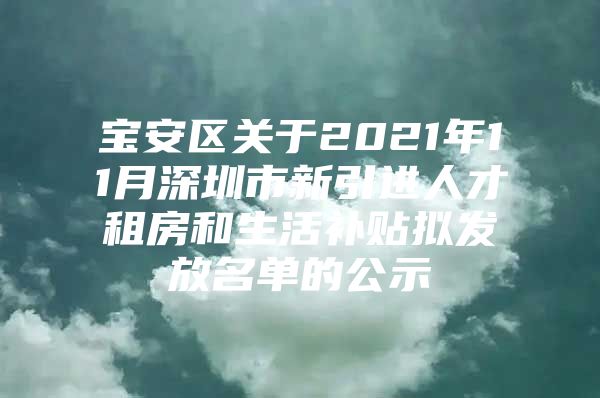 宝安区关于2021年11月深圳市新引进人才租房和生活补贴拟发放名单的公示