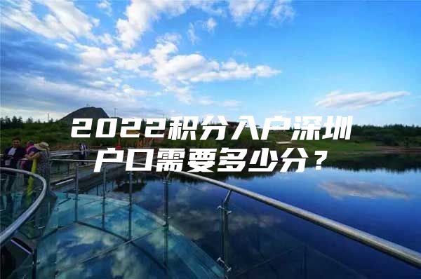 2022积分入户深圳户口需要多少分？