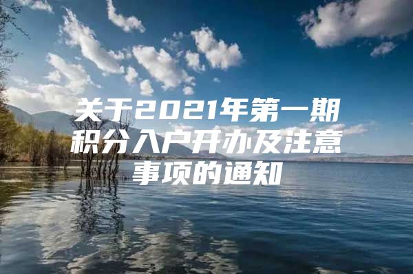 关于2021年第一期积分入户开办及注意事项的通知