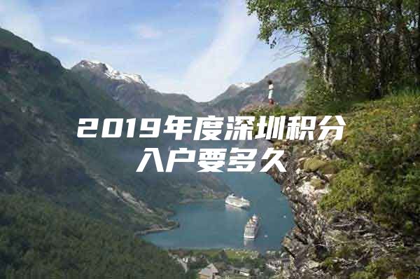 2019年度深圳积分入户要多久