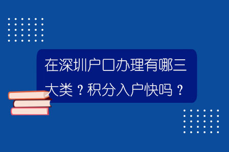 在深圳户口办理有哪三大类？积分入户快吗？