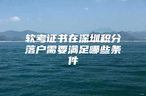 软考证书在深圳积分落户需要满足哪些条件