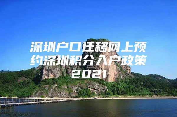 深圳户口迁移网上预约深圳积分入户政策2021