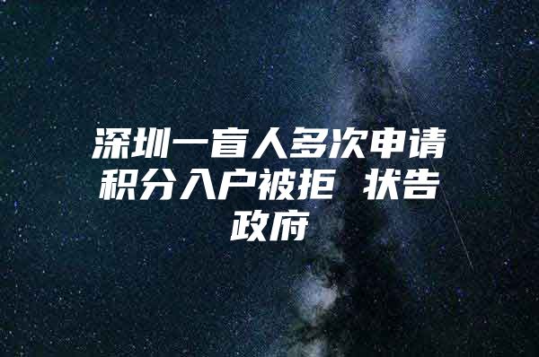 深圳一盲人多次申请积分入户被拒 状告政府