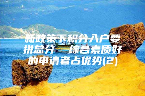 新政策下积分入户要拼总分  综合素质好的申请者占优势(2)