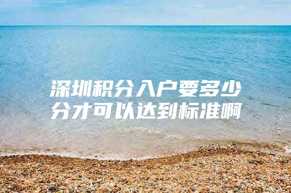 深圳积分入户要多少分才可以达到标准啊