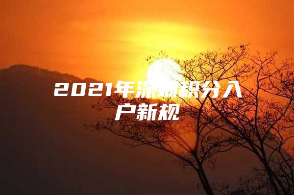 2021年深圳积分入户新规