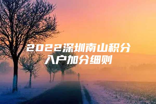 2022深圳南山积分入户加分细则