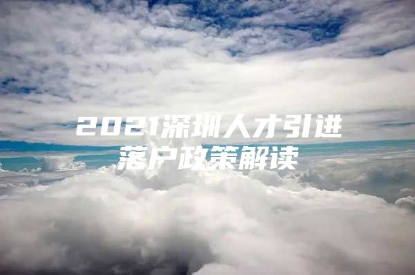 2021深圳人才引进落户政策解读