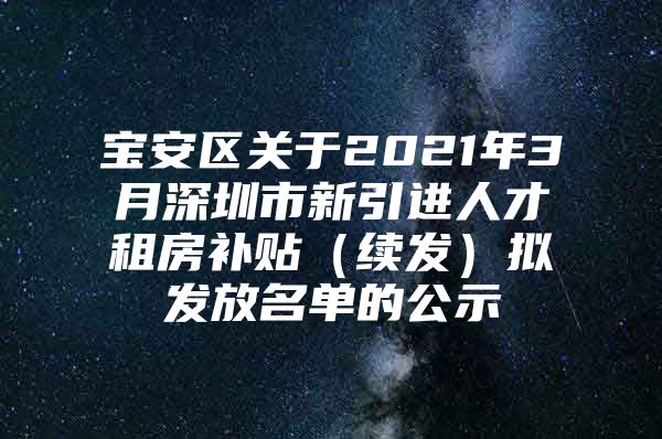 宝安区关于2021年3月深圳市新引进人才租房补贴（续发）拟发放名单的公示